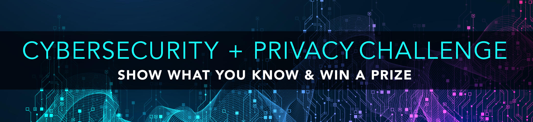Header graphic in navy with aqua and white lettering that says Cybersecurity + Privacy Challenge Show What You Know and Win a Prize