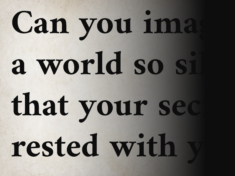A black and white image with the words “Can you imagine a world so silent that your secrets rested with you…” fading into black on the right side.