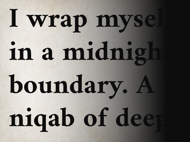 A black and white image with the words “I wrap myself in a midnight boundary. A niqab of deepest…” fading into black on the right side. 
